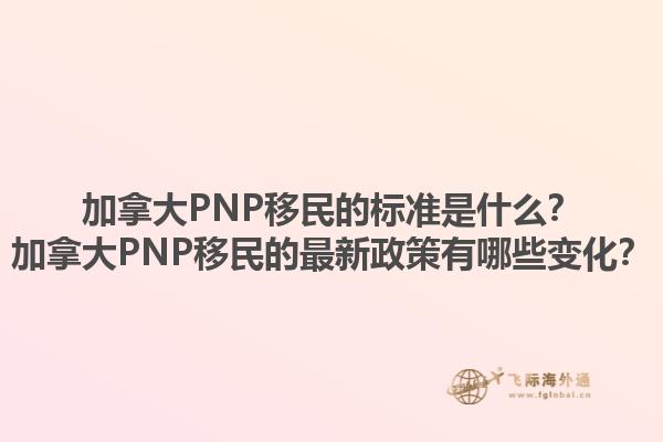 加拿大PNP移民的標(biāo)準(zhǔn)是什么？加拿大PNP移民的最新政策有哪些變化？1.jpg