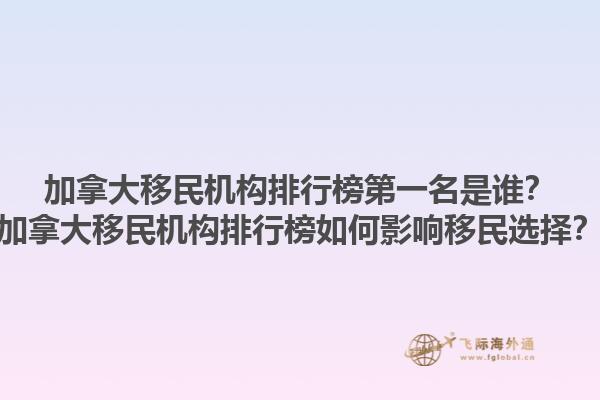 加拿大移民機構排行榜第一名是誰？加拿大移民機構排行榜如何影響移民選擇？1.jpg