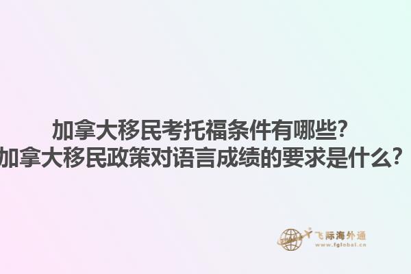 加拿大移民考托福條件有哪些？加拿大移民政策對語言成績的要求是什么？1.jpg