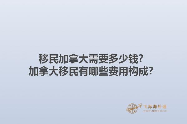 移民加拿大需要多少錢？加拿大移民有哪些費(fèi)用構(gòu)成？1.jpg