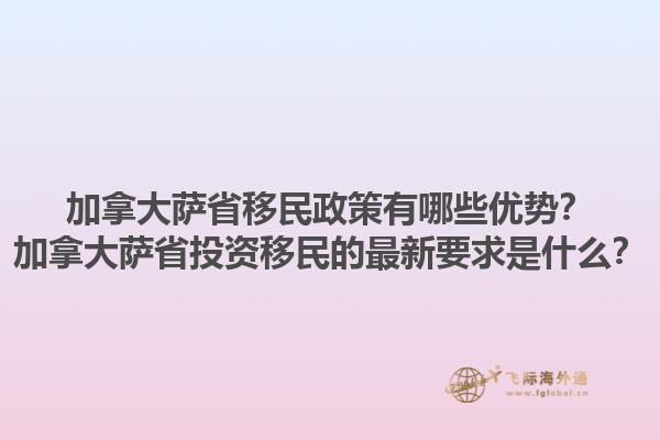 加拿大薩省移民政策有哪些優(yōu)勢？加拿大薩省投資移民的最新要求是什么？1.jpg