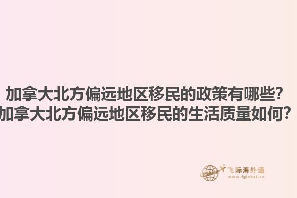 加拿大北方偏遠地區(qū)移民的政策有哪些？加拿大北方偏遠地區(qū)移民的生活質量如何？1.jpg