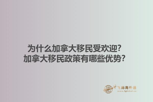 為什么加拿大移民受歡迎？加拿大移民政策有哪些優(yōu)勢？1.jpg