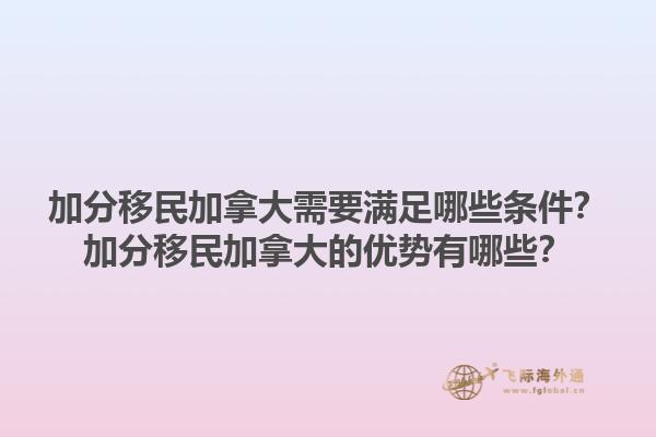 加分移民加拿大需要滿足哪些條件？加分移民加拿大的優(yōu)勢有哪些？1.jpg