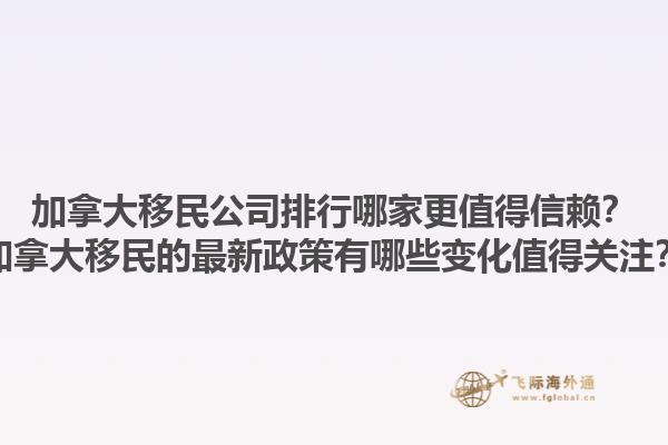 加拿大移民公司排行哪家更值得信賴？加拿大移民的最新政策有哪些變化值得關(guān)注？1.jpg