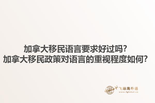 加拿大移民語言要求好過嗎？加拿大移民政策對語言的重視程度如何？1.jpg