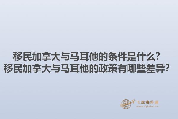 移民加拿大與馬耳他的條件是什么？移民加拿大與馬耳他的政策有哪些差異？1.jpg