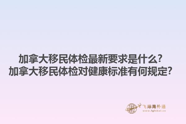 加拿大移民體檢最新要求是什么？加拿大移民體檢對健康標(biāo)準(zhǔn)有何規(guī)定？1.jpg