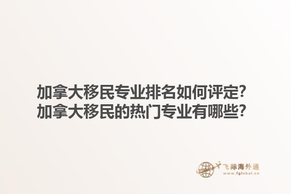 加拿大移民專業(yè)排名如何評(píng)定？加拿大移民的熱門專業(yè)有哪些？1.jpg