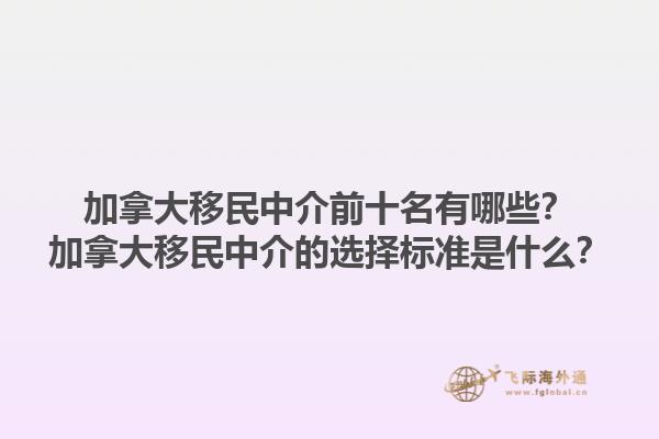 加拿大移民中介前十名有哪些？加拿大移民中介的選擇標(biāo)準(zhǔn)是什么？1.jpg