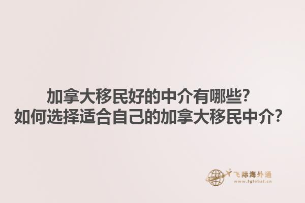 加拿大移民好的中介有哪些？如何選擇適合自己的加拿大移民中介？1.jpg