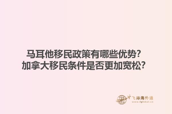 馬耳他移民政策有哪些優(yōu)勢？加拿大移民條件是否更加寬松？1.jpg