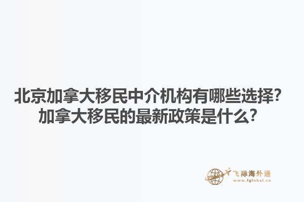 北京加拿大移民中介機(jī)構(gòu)有哪些選擇？加拿大移民的最新政策是什么？1.jpg