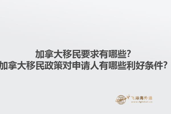 加拿大移民要求有哪些？加拿大移民政策對申請人有哪些利好條件？1.jpg