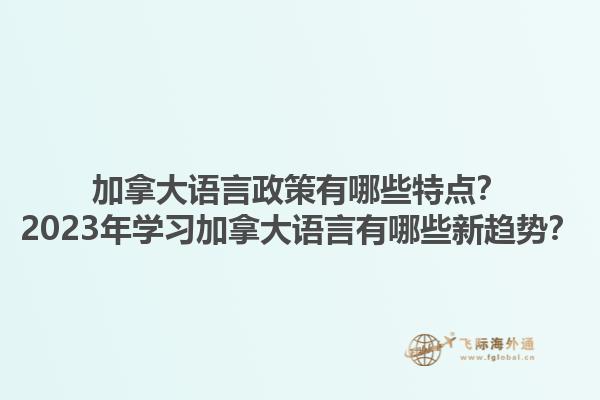 加拿大語言政策有哪些特點？2023年學(xué)習(xí)加拿大語言有哪些新趨勢？1.jpg