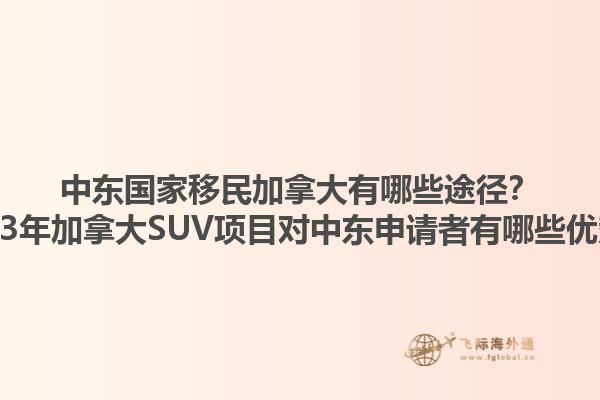 中東國(guó)家移民加拿大有哪些途徑？2023年加拿大SUV項(xiàng)目對(duì)中東申請(qǐng)者有哪些優(yōu)勢(shì)？1.jpg