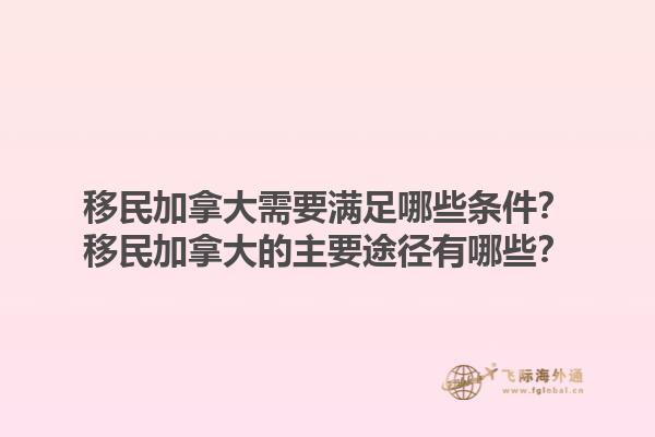 移民加拿大需要滿足哪些條件？移民加拿大的主要途徑有哪些？1.jpg