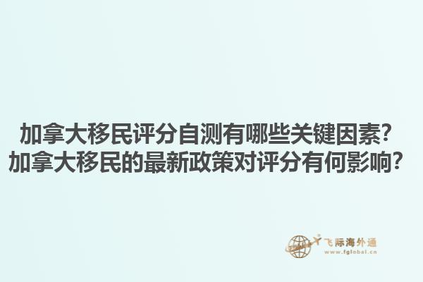 加拿大移民評分自測有哪些關(guān)鍵因素？加拿大移民的最新政策對評分有何影響？1.jpg