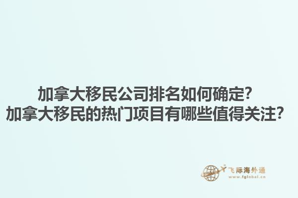 加拿大移民公司排名如何確定？加拿大移民的熱門項(xiàng)目有哪些值得關(guān)注？1.jpg