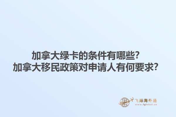 加拿大綠卡的條件有哪些？加拿大移民政策對(duì)申請(qǐng)人有何要求？1.jpg