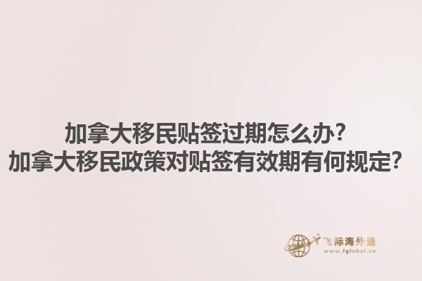 加拿大移民貼簽過期怎么辦？加拿大移民政策對貼簽有效期有何規(guī)定？1.jpg