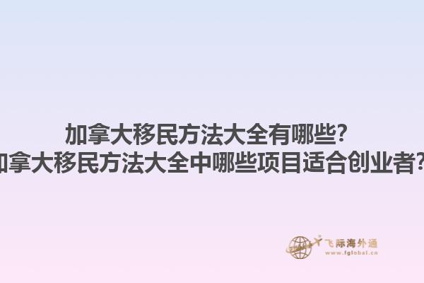 加拿大移民方法大全有哪些？加拿大移民方法大全中哪些項(xiàng)目適合創(chuàng)業(yè)者？1.jpg