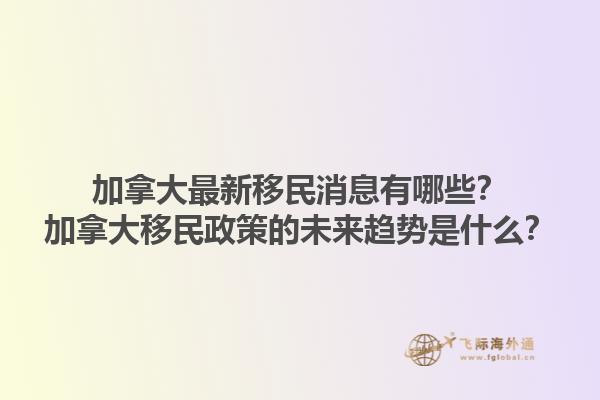 加拿大最新移民消息有哪些？加拿大移民政策的未來(lái)趨勢(shì)是什么？1.jpg