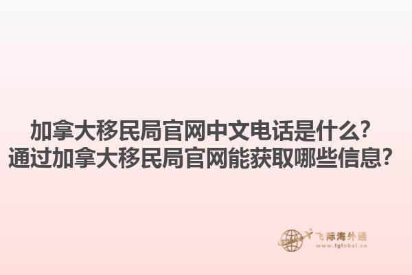 加拿大移民局官網(wǎng)中文電話是什么？通過加拿大移民局官網(wǎng)能獲取哪些信息？1.jpg