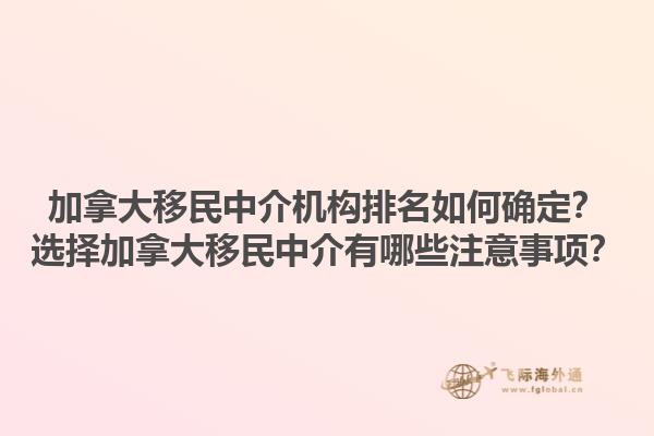 加拿大移民中介機構排名如何確定？選擇加拿大移民中介有哪些注意事項？1.jpg