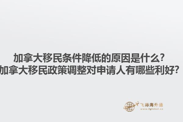 加拿大移民條件降低的原因是什么？加拿大移民政策調(diào)整對申請人有哪些利好？1.jpg