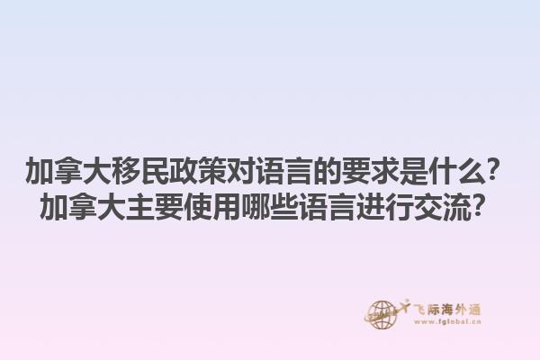 加拿大移民政策對語言的要求是什么？加拿大主要使用哪些語言進(jìn)行交流？1.jpg