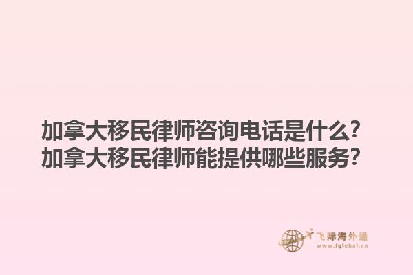 加拿大移民律師咨詢電話是什么？加拿大移民律師能提供哪些服務(wù)？1.jpg