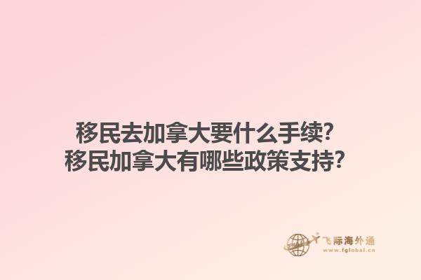 移民去加拿大要什么手續(xù)？移民加拿大有哪些政策支持？1.jpg