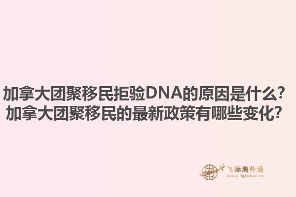 加拿大團(tuán)聚移民拒驗(yàn)DNA的原因是什么？加拿大團(tuán)聚移民的最新政策有哪些變化？