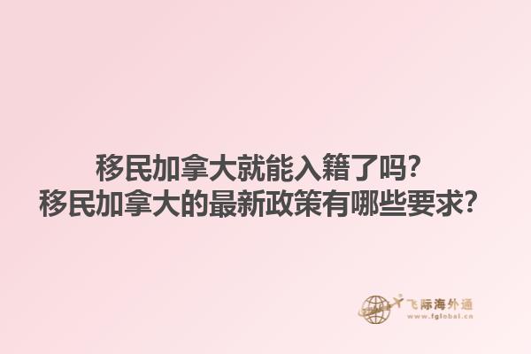 移民加拿大就能入籍了嗎？移民加拿大的最新政策有哪些要求？