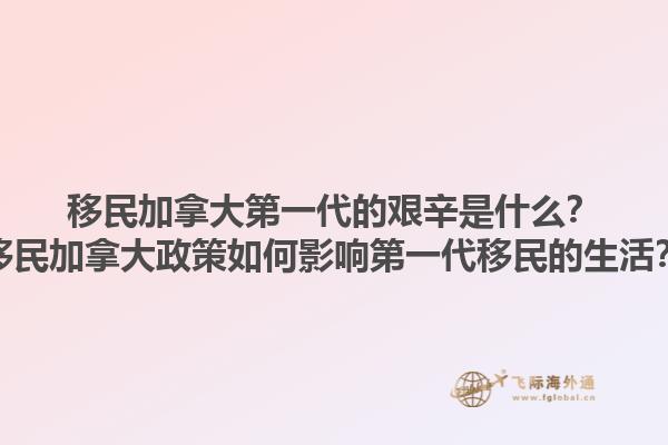 移民加拿大第一代的艱辛是什么？移民加拿大政策如何影響第一代移民的生活？