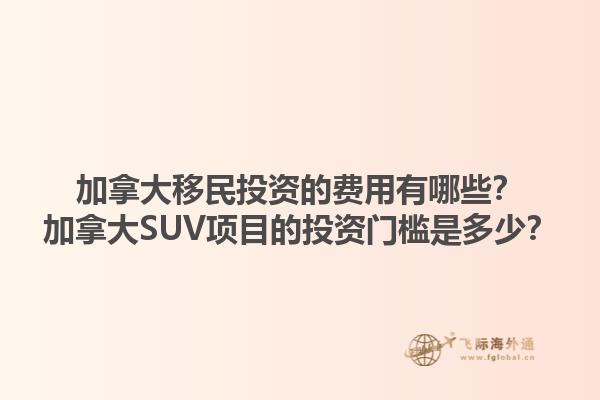加拿大移民投資的費(fèi)用有哪些？加拿大SUV項(xiàng)目的投資門檻是多少？