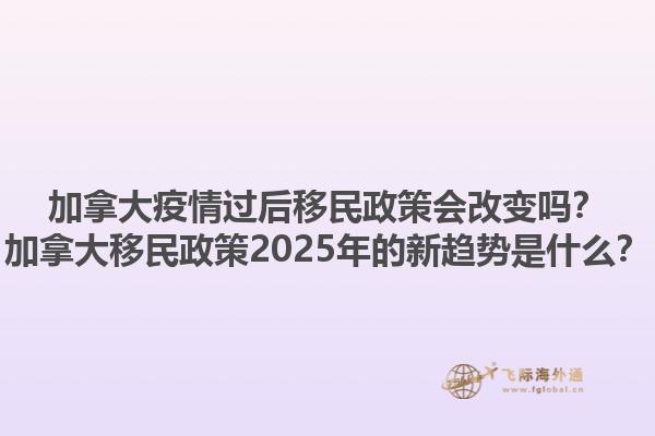 加拿大疫情過后移民政策會改變嗎？加拿大移民政策2025年的新趨勢是什么？
