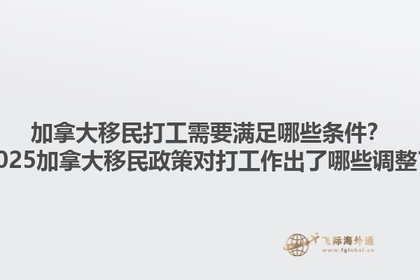 加拿大移民打工需要滿足哪些條件？2025加拿大移民政策對打工作出了哪些調(diào)整？