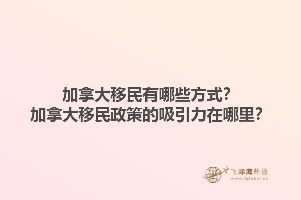 加拿大移民有哪些方式？加拿大移民政策的吸引力在哪里？