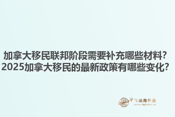 加拿大移民聯(lián)邦階段需要補充哪些材料？2025加拿大移民的最新政策有哪些變化？