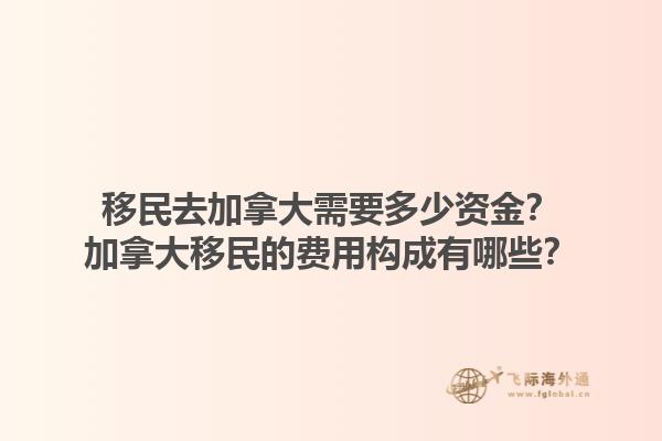 移民去加拿大需要多少資金？加拿大移民的費(fèi)用構(gòu)成有哪些？