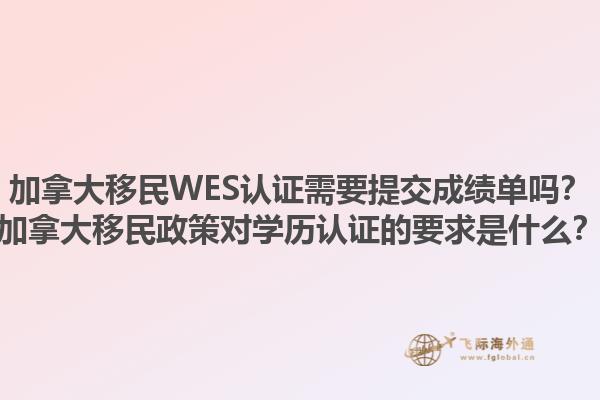 加拿大移民WES認(rèn)證需要提交成績(jī)單嗎？加拿大移民政策對(duì)學(xué)歷認(rèn)證的要求是什么？