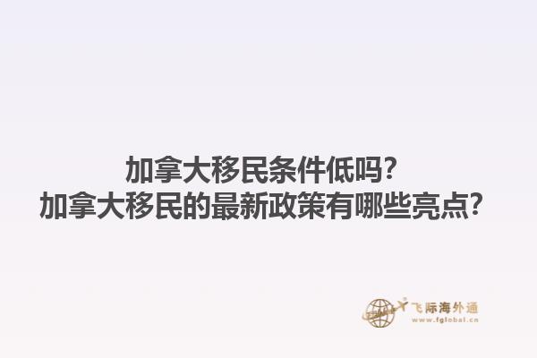 加拿大移民條件低嗎？加拿大移民的最新政策有哪些亮點(diǎn)？