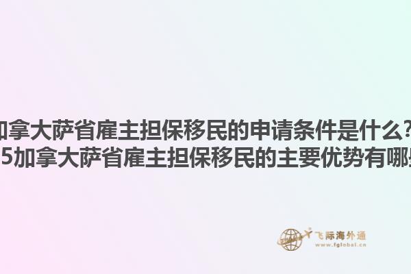 加拿大薩省雇主擔(dān)保移民的申請(qǐng)條件是什么？2025加拿大薩省雇主擔(dān)保移民的主要優(yōu)勢(shì)有哪些？