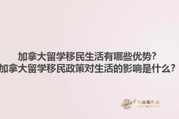 加拿大留學(xué)移民生活有哪些優(yōu)勢(shì)？加拿大留學(xué)移民政策對(duì)生活的影響是什么？