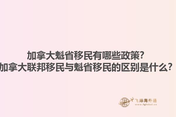 加拿大魁省移民有哪些政策？加拿大聯(lián)邦移民與魁省移民的區(qū)別是什么？