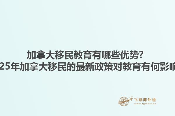 加拿大移民教育有哪些優(yōu)勢(shì)？2025年加拿大移民的最新政策對(duì)教育有何影響？
