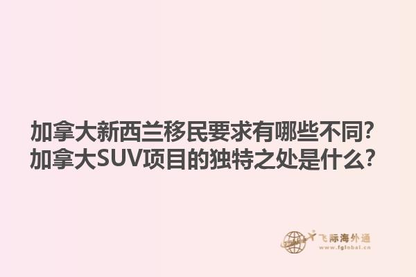 加拿大新西蘭移民要求有哪些不同？加拿大SUV項(xiàng)目的獨(dú)特之處是什么？