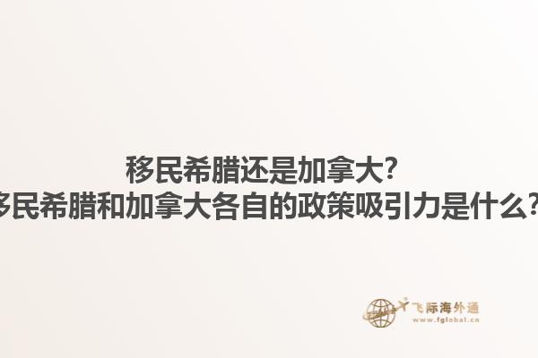 移民希臘還是加拿大？移民希臘和加拿大各自的政策吸引力是什么？